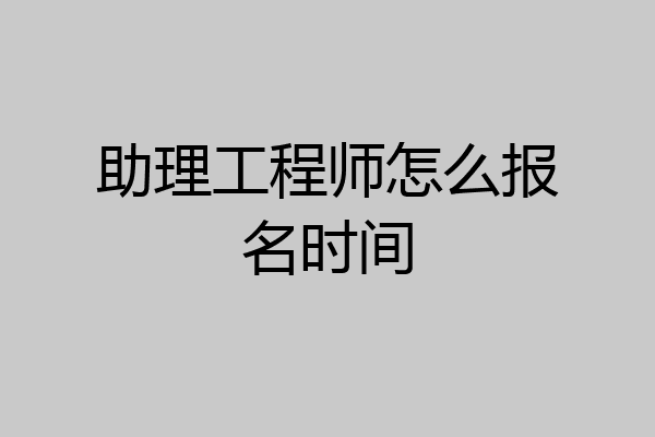 助理工程师怎么报名时间