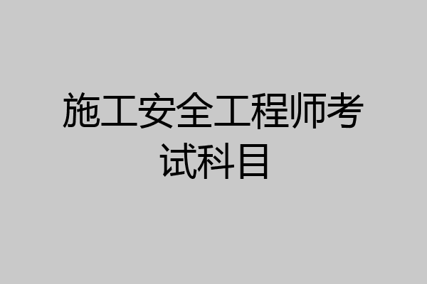 施工安全工程师考试科目