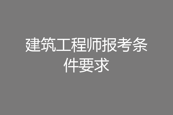 建筑工程师报考条件要求