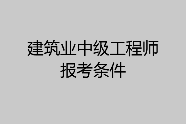 建筑业中级工程师报考条件