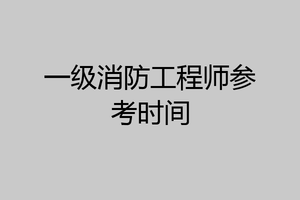 一级消防工程师参考时间