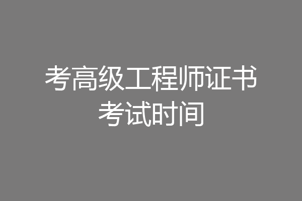 考高级工程师证书考试时间