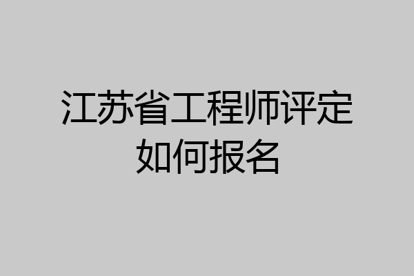 江苏省工程师评定如何报名