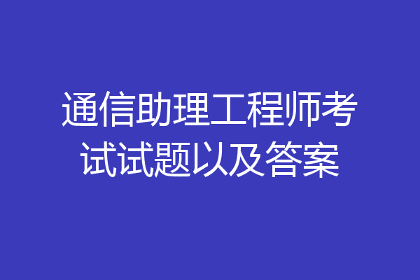通信助理工程师考试试题以及答案