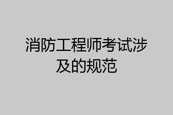 消防工程师考试涉及的规范
