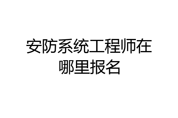 安防系统工程师在哪里报名