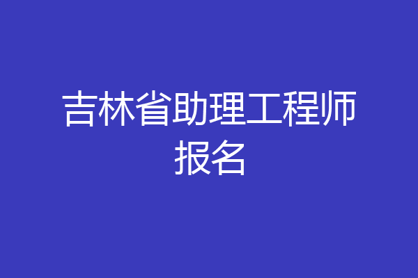 吉林省助理工程师报名
