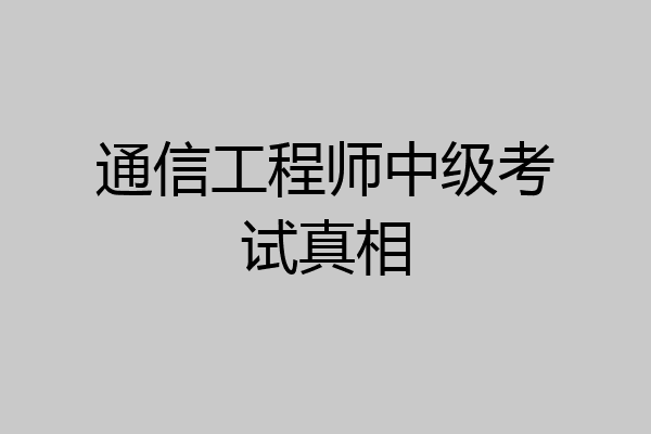 通信工程师中级考试真相