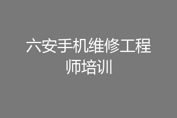 六安手机维修工程师培训
