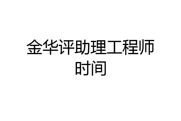 金华评助理工程师时间