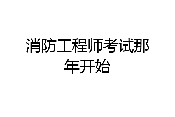 消防工程师考试那年开始