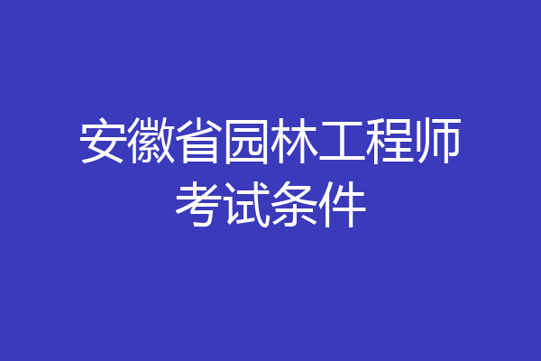 安徽省园林工程师考试条件
