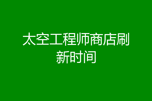 太空工程师商店刷新时间