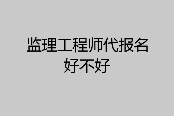 监理工程师代报名好不好