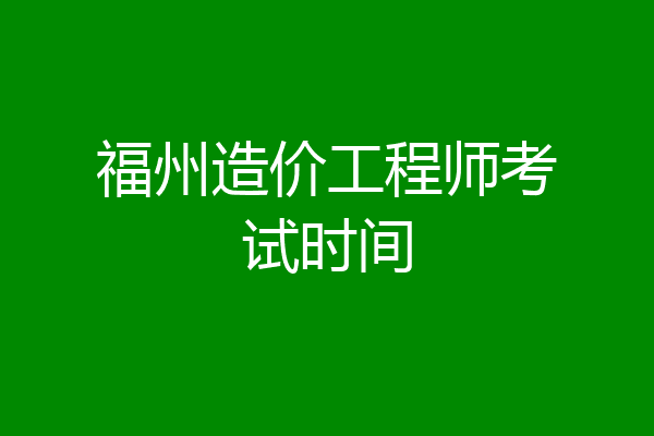 福州造价工程师考试时间
