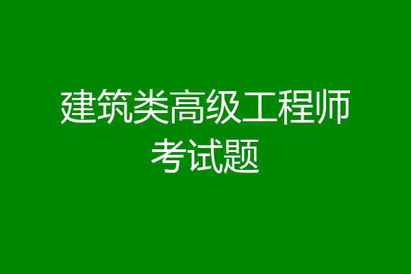建筑类高级工程师考试题