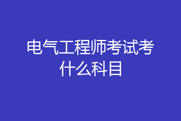 电气工程师考试考什么科目