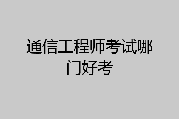 通信工程师考试哪门好考