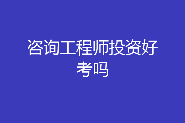咨询工程师投资好考吗