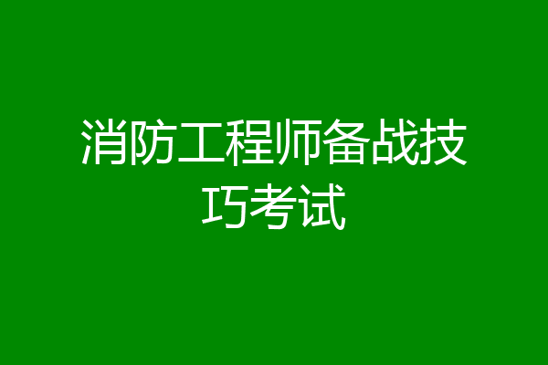 消防工程师备战技巧考试