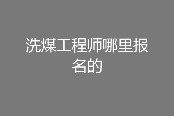 洗煤工程师哪里报名的
