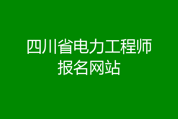 四川省电力工程师报名网站