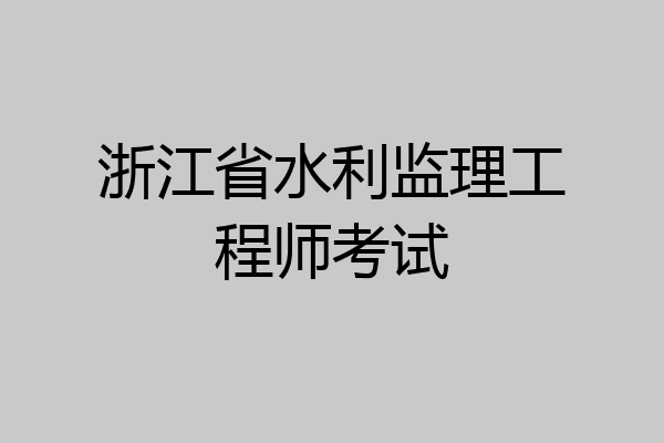 浙江省水利监理工程师考试