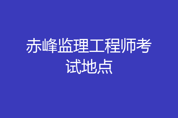 赤峰监理工程师考试地点