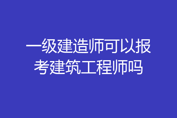 一级建造师可以报考建筑工程师吗