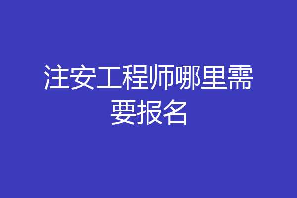 注安工程师哪里需要报名