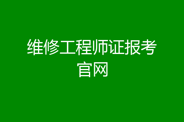 维修工程师证报考官网