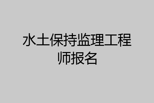 水土保持监理工程师报名