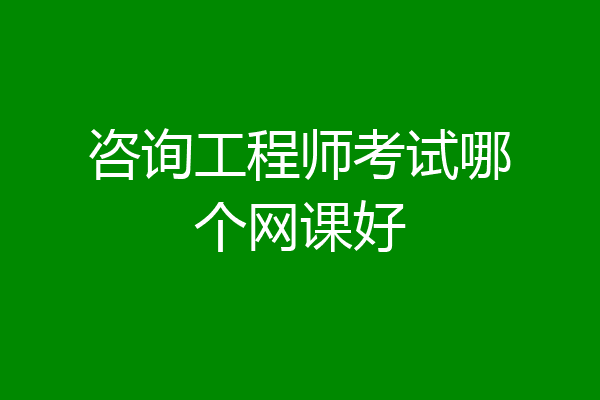 咨询工程师考试哪个网课好
