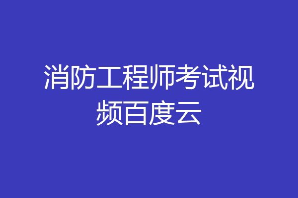 消防工程师考试视频百度云