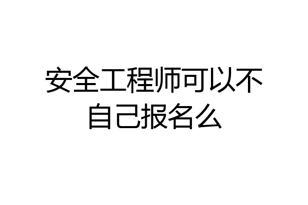 安全工程师可以不自己报名么