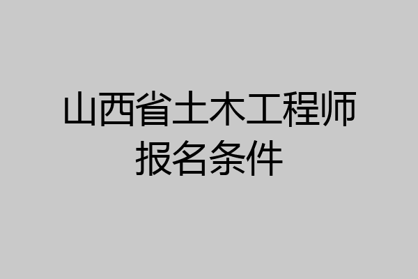 山西省土木工程师报名条件