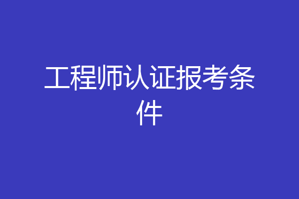 工程师认证报考条件