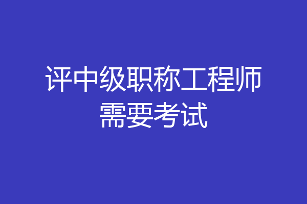 评中级职称工程师需要考试