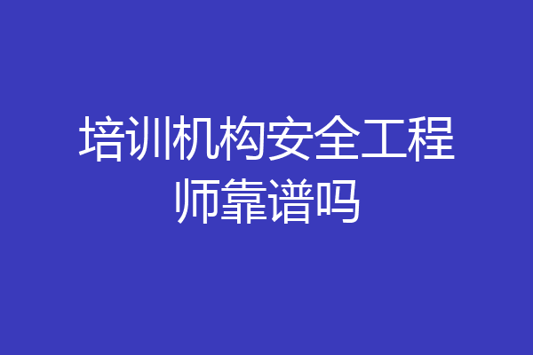 培训机构安全工程师靠谱吗