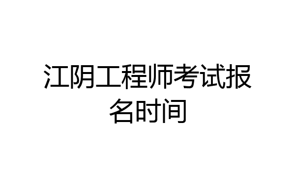 江阴工程师考试报名时间
