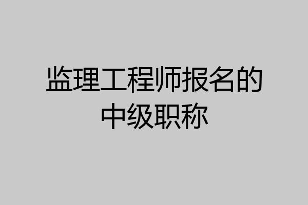 监理工程师报名的中级职称