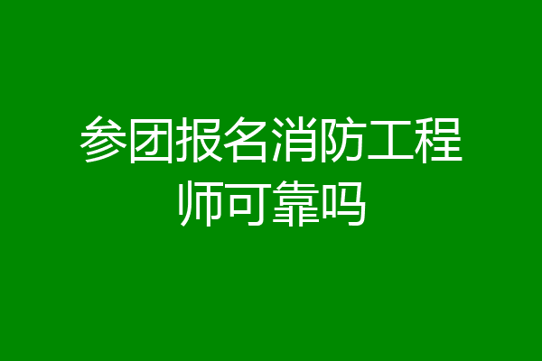 参团报名消防工程师可靠吗