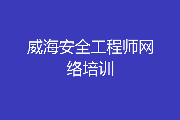 威海安全工程师网络培训