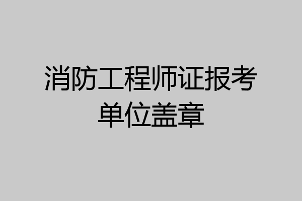 消防工程师证报考单位盖章