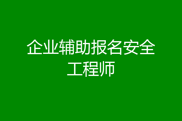 企业辅助报名安全工程师