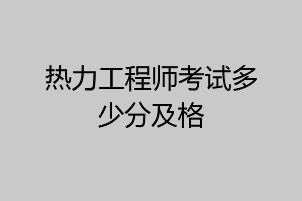 热力工程师考试多少分及格