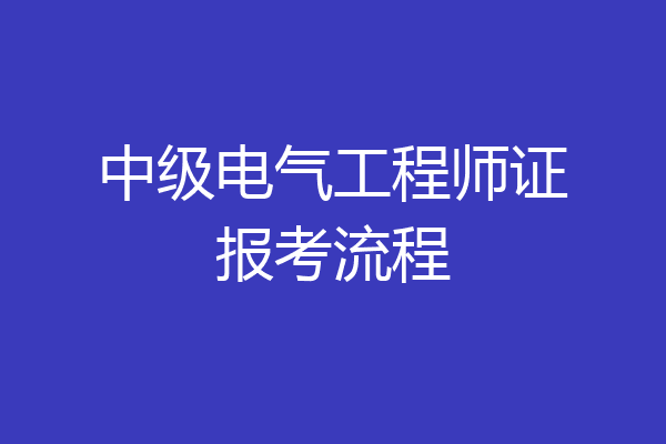 中级电气工程师证报考流程
