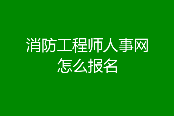 消防工程师人事网怎么报名