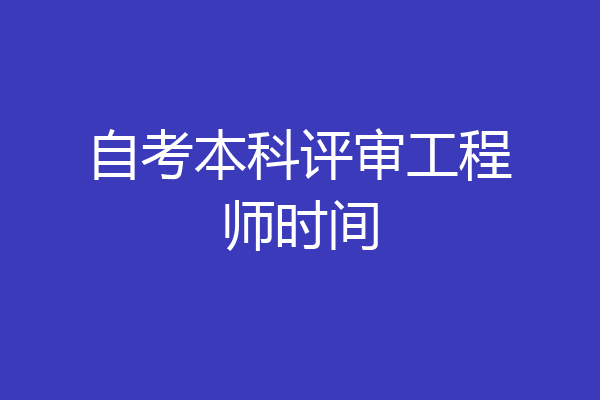 自考本科评审工程师时间