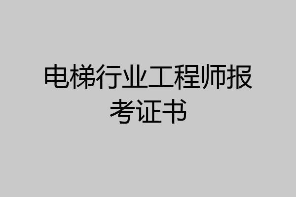 电梯行业工程师报考证书